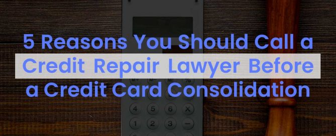 5 Reasons You Should Call A Credit Repair Lawyer Before A Credit Card Consolidation